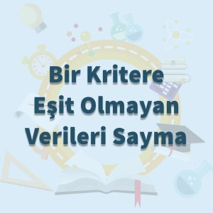 Bir Kritere Eşit Olmayan Verileri Sayma